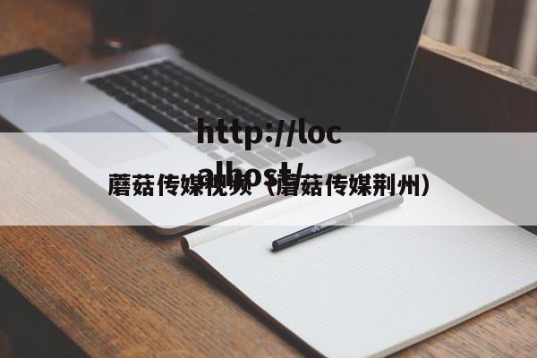蘑菇传媒视频(蘑菇传媒荆州)