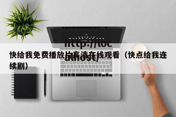 快给我免费播放片高清在线观看(快点给我连续剧)