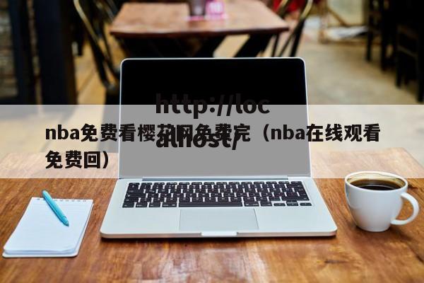 nba免费看樱花网免费完(nba在线观看免费回)